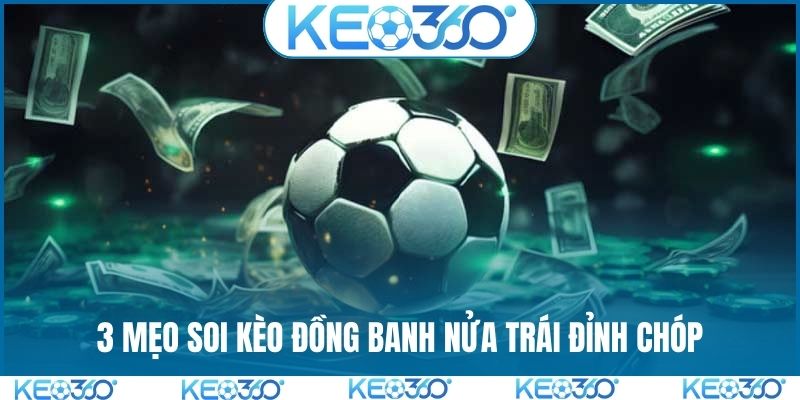 3 mẹo soi kèo đồng banh nửa trái đỉnh chóp