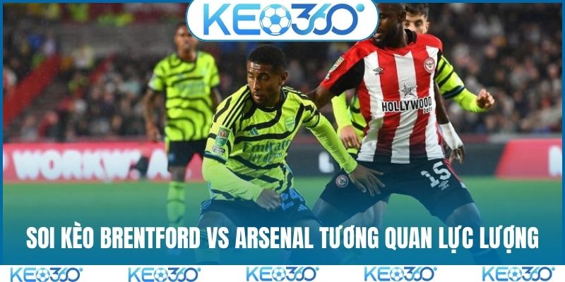Soi kèo Brentford vs Arsenal tương quan lực lượng