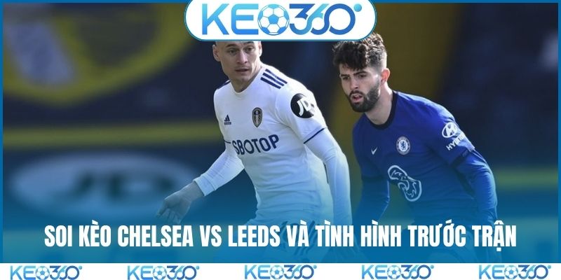 Soi kèo Chelsea vs Leeds và tình hình trước trận