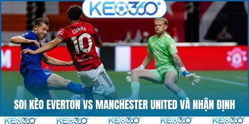 Soi kèo Everton vs Manchester United và nhận định