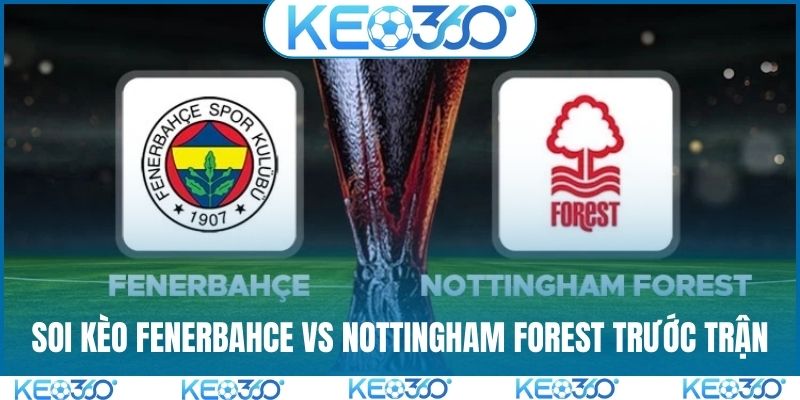 Soi kèo Fenerbahce vs Nottingham Forest và tình hình trước trận