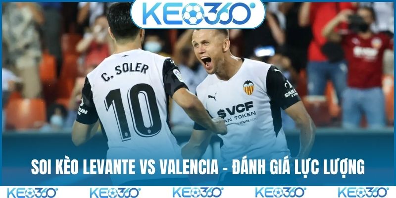 Soi kèo Levante vs Valencia - Đánh giá lực lượng