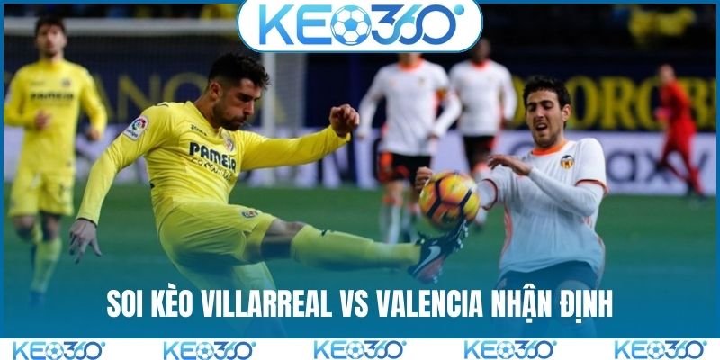 Soi kèo Villarreal vs Valencia nhận định chung