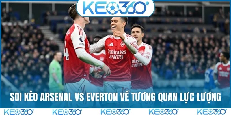 Soi kèo Arsenal vs Everton về tương quan lực lượng