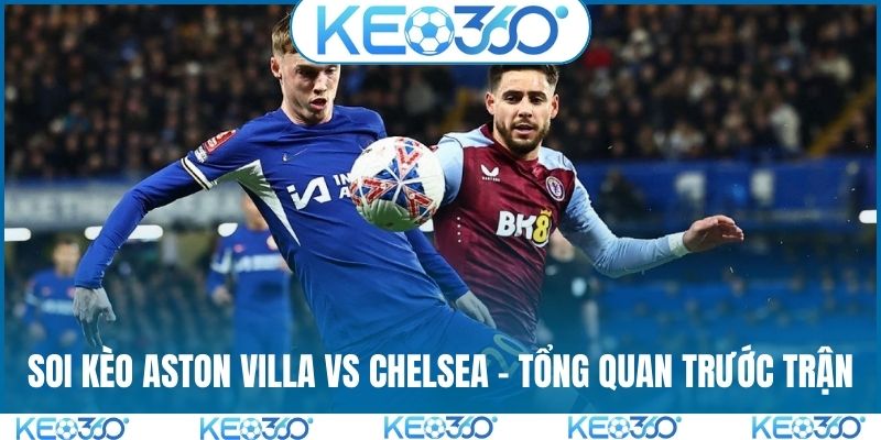 Soi kèo Aston Villa vs Chelsea - Tổng quan trước trận