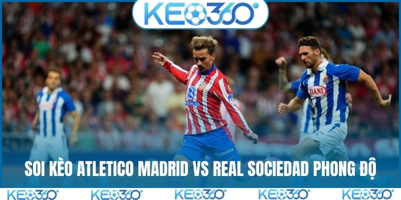Soi kèo Atletico Madrid vs Real Sociedad và tình hình phong độ