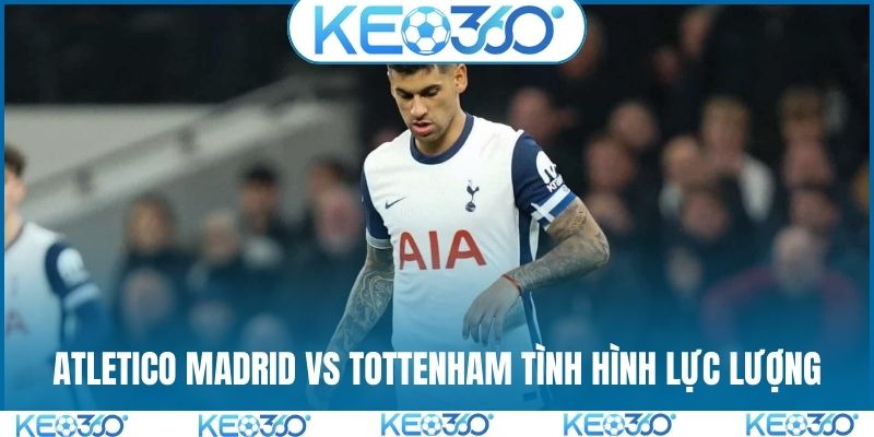 Soi kèo Atletico Madrid vs Tottenham tình hình lực lượng