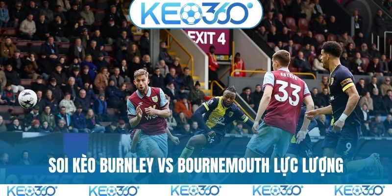 Soi kèo Burnley vs Bournemouth lực lượng