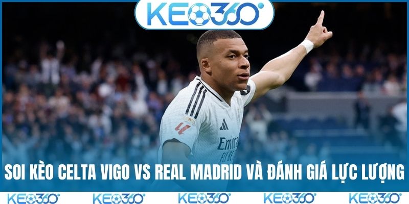 Soi kèo Celta Vigo vs Real Madrid và đánh giá lực lượng